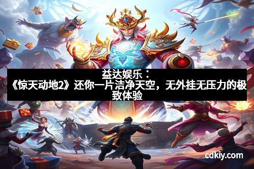 益达娱乐：《惊天动地2》还你一片洁净天空，无外挂无压力的极致体验