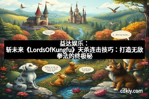 益达娱乐：斩未来《LordsOfKungfu》天杀连击技巧：打造无敌拳法的终极秘籍
